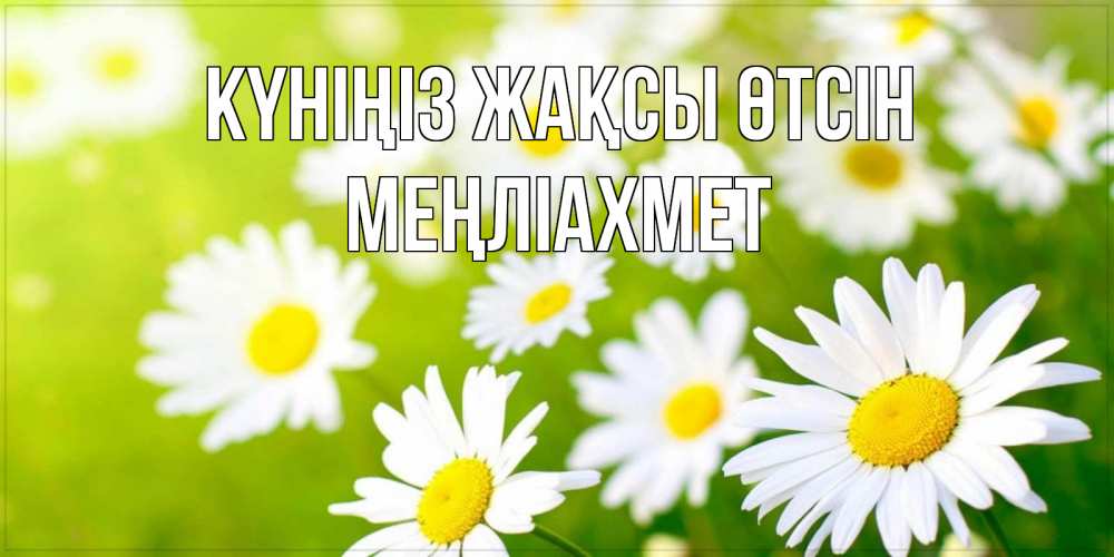 Күн сайын ашық хат с именем, МЕҢЛІАХМЕТ Күніңіз жақсы өтсін открытка с ромашками на зеленом фоне Онлайн тегін жүктеп алу тілектері бар керемет карта 