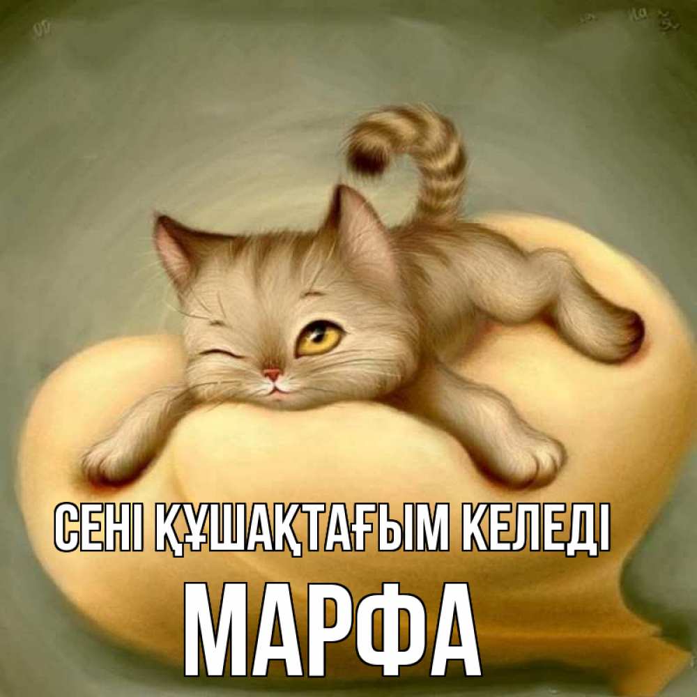 Күн сайын ашық хат с именем, Марфа сені құшақтағым келеді кошечка Онлайн тегін жүктеп алу тілектері бар керемет карта 