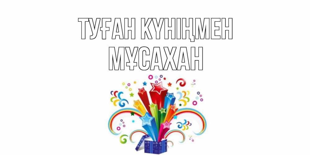 Күн сайын ашық хат с именем, Мұсахан Туған күніңмен Коробка,радуга,звезды Онлайн тегін жүктеп алу тілектері бар керемет карта 