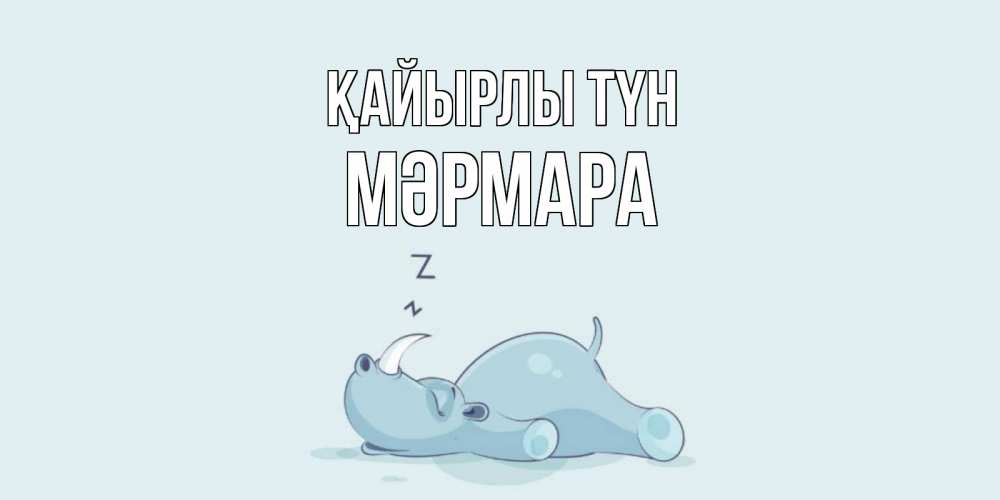 Күн сайын ашық хат с именем, МӘРМАРА Қайырлы түн сладких снов с носорогом Онлайн тегін жүктеп алу тілектері бар керемет карта 