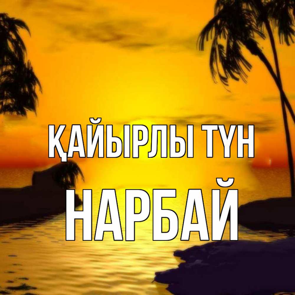 Күн сайын ашық хат с именем, НАРБАЙ Қайырлы түн остров Онлайн тегін жүктеп алу тілектері бар керемет карта 