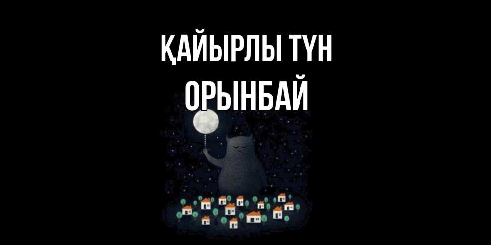 Күн сайын ашық хат с именем, ОРЫНБАЙ Қайырлы түн кот,луна, ночь, звезды Онлайн тегін жүктеп алу тілектері бар керемет карта 