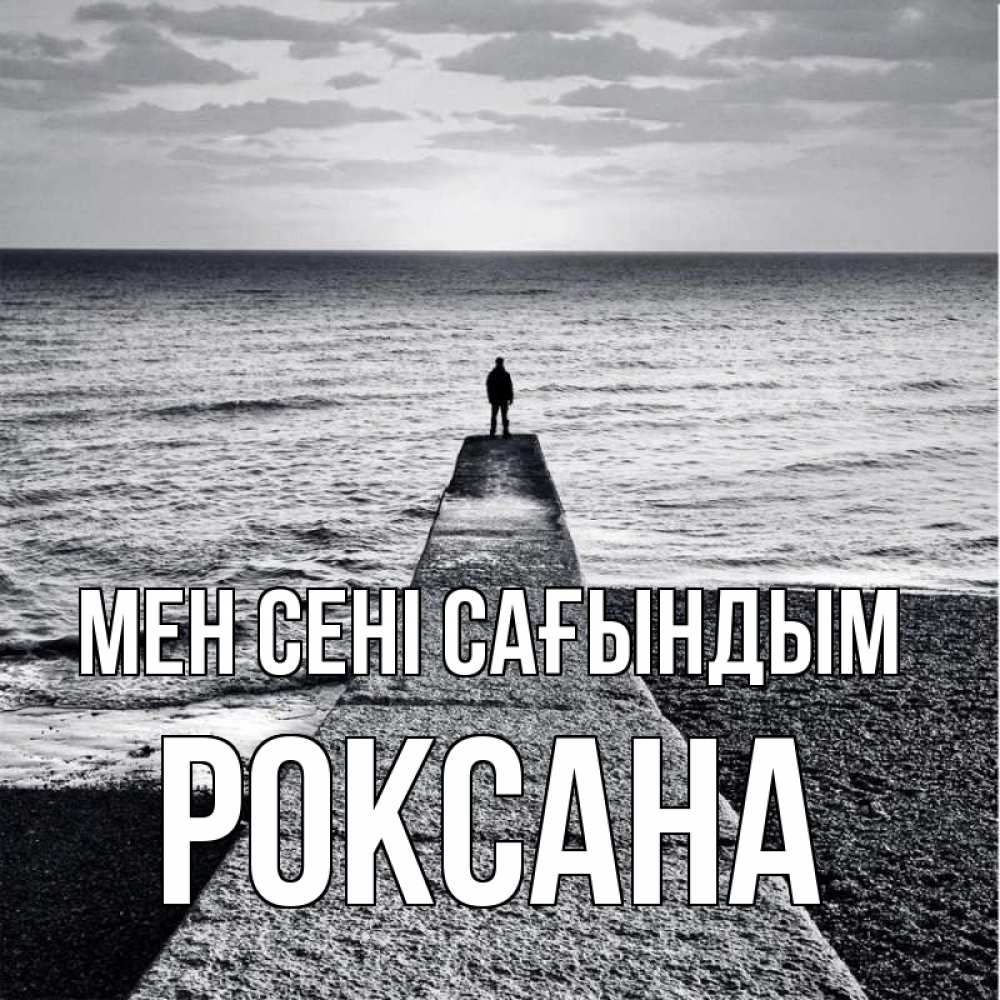Күн сайын ашық хат с именем, Роксана Мен сені сағындым скучашки Онлайн тегін жүктеп алу тілектері бар керемет карта 