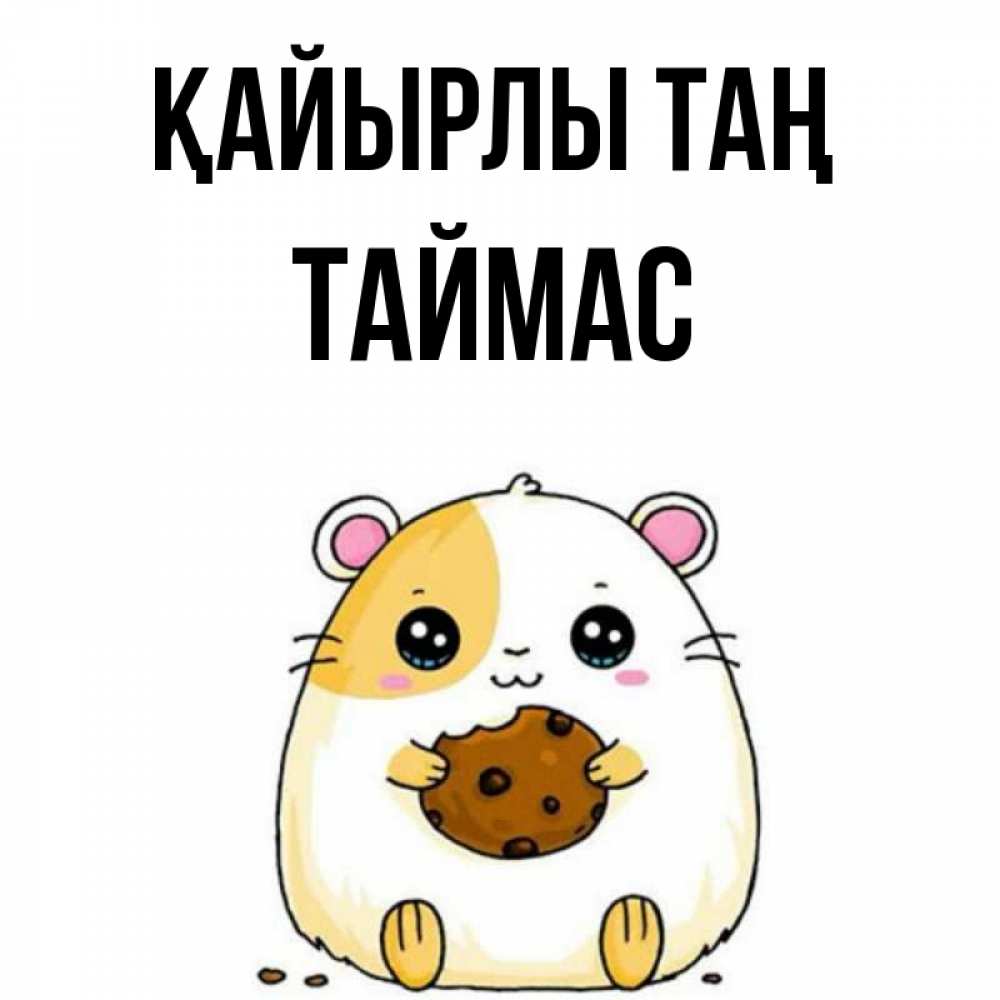 Күн сайын ашық хат с именем, ТАЙМАС Қайырлы таң есть печеньку. Утречко Онлайн тегін жүктеп алу тілектері бар керемет карта 