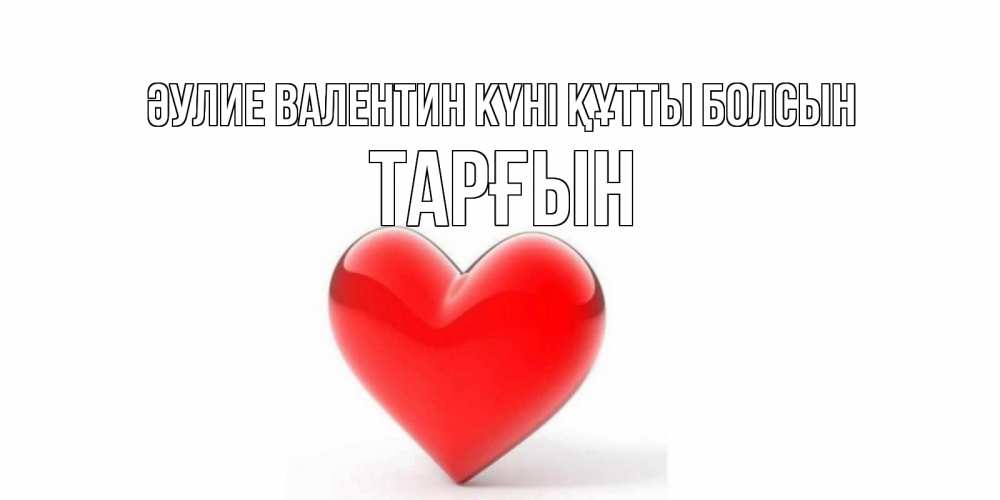 Күн сайын ашық хат с именем, ТАРҒЫН Әулие Валентин күні құтты болсын сердечко на 14 февраля Онлайн тегін жүктеп алу тілектері бар керемет карта 