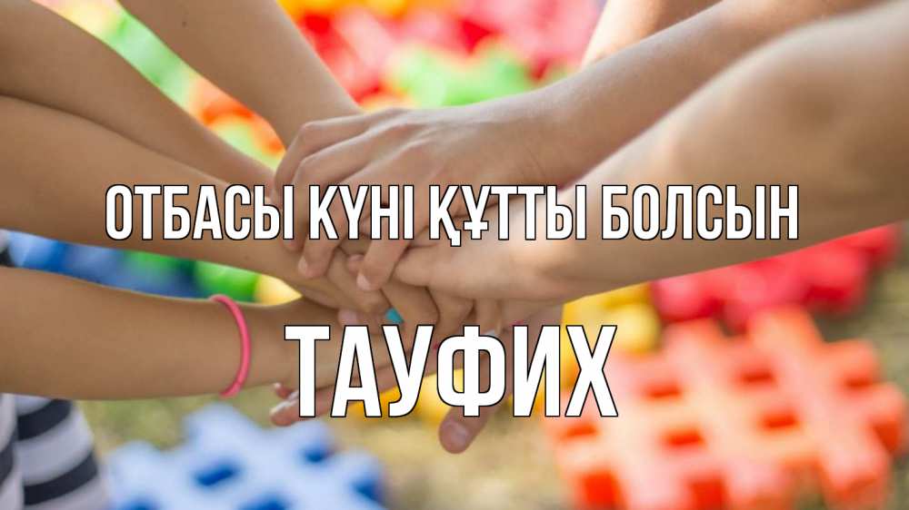 Күн сайын ашық хат с именем, ТАУФИХ отбасы күні құтты болсын руки Онлайн тегін жүктеп алу тілектері бар керемет карта 