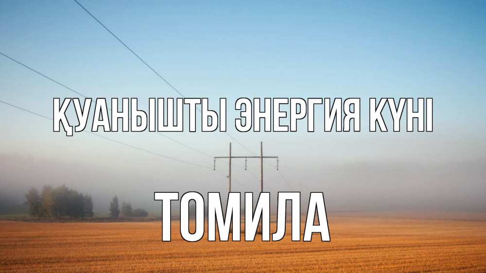 Күн сайын ашық хат с именем, Томила Қуанышты энергия күні ЛЭП столбы Онлайн тегін жүктеп алу тілектері бар керемет карта 