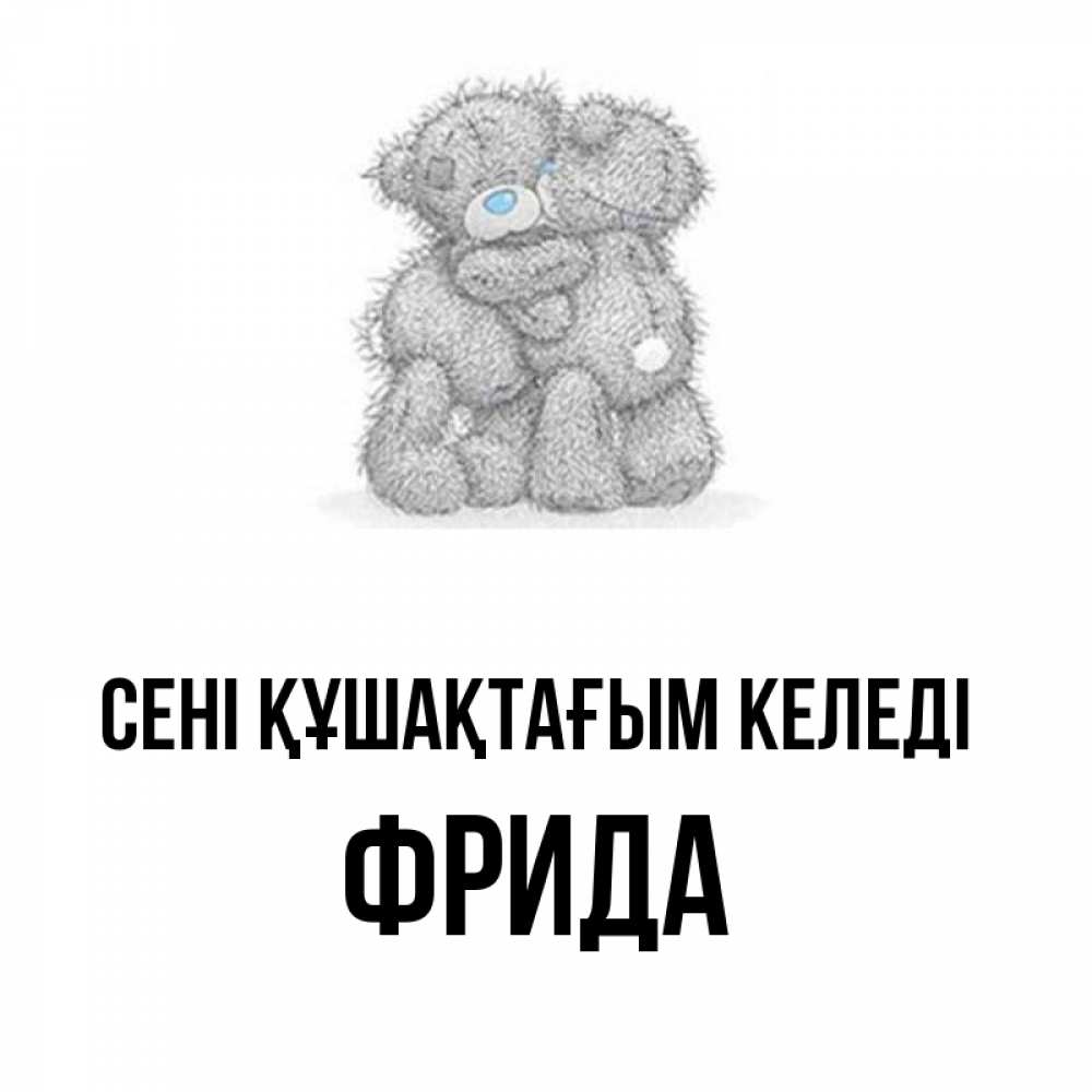 Күн сайын ашық хат с именем, Фрида сені құшақтағым келеді два теддика Онлайн тегін жүктеп алу тілектері бар керемет карта 