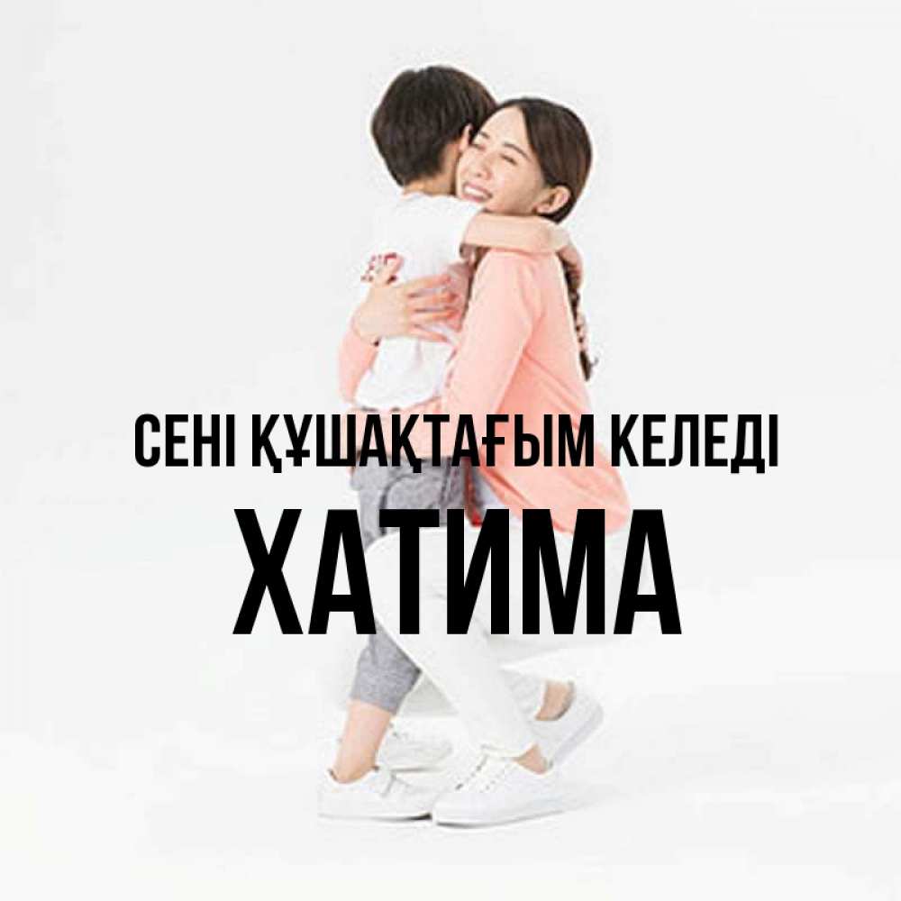 Күн сайын ашық хат с именем, ХАТИМА сені құшақтағым келеді соскучилась по сыну Онлайн тегін жүктеп алу тілектері бар керемет карта 