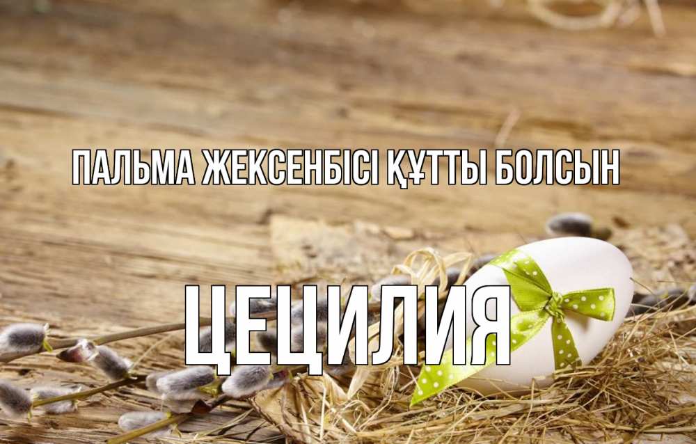 Күн сайын ашық хат с именем, Цецилия Пальма жексенбісі құтты болсын верба Онлайн тегін жүктеп алу тілектері бар керемет карта 