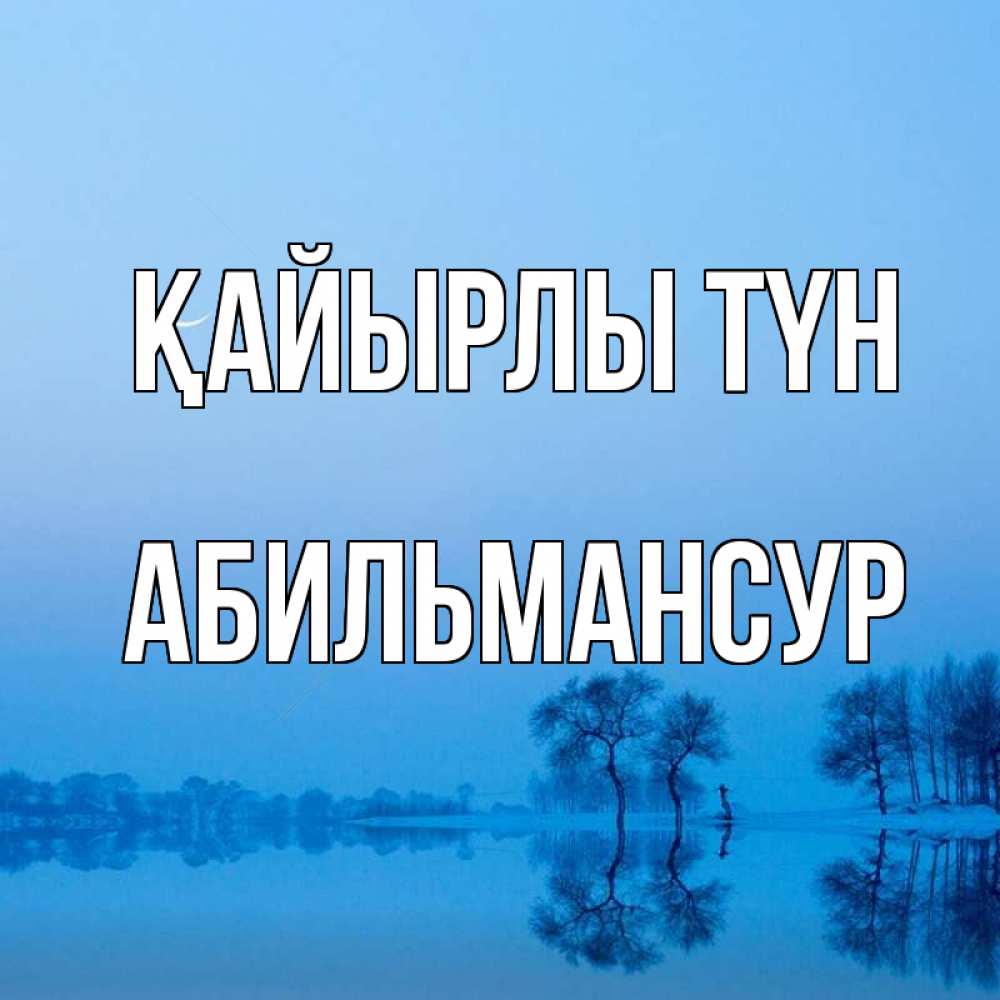 Күн сайын ашық хат с именем, Абильмансур Қайырлы түн весна Онлайн тегін жүктеп алу тілектері бар керемет карта 
