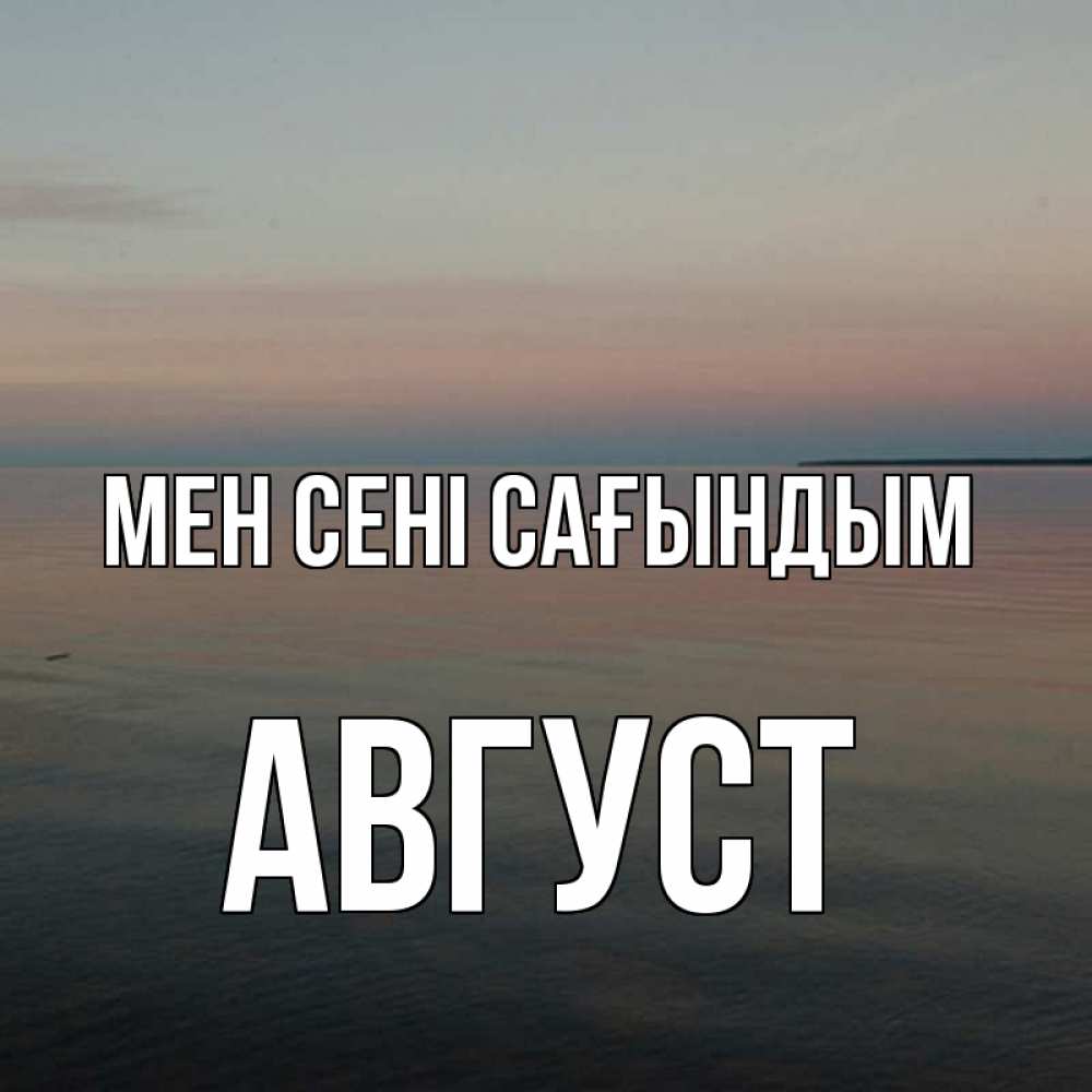 Күн сайын ашық хат с именем, Август Мен сені сағындым пусто Онлайн тегін жүктеп алу тілектері бар керемет карта 
