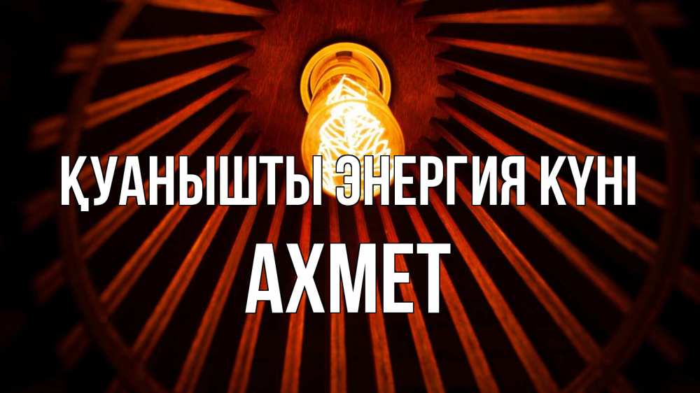 Күн сайын ашық хат с именем, Ахмет Қуанышты энергия күні лампа Онлайн тегін жүктеп алу тілектері бар керемет карта 