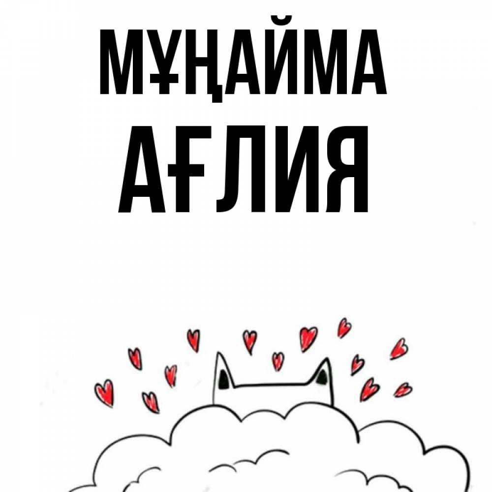 Күн сайын ашық хат с именем, АҒЛИЯ Мұңайма облако и ушки котика с сердечками Онлайн тегін жүктеп алу тілектері бар керемет карта 