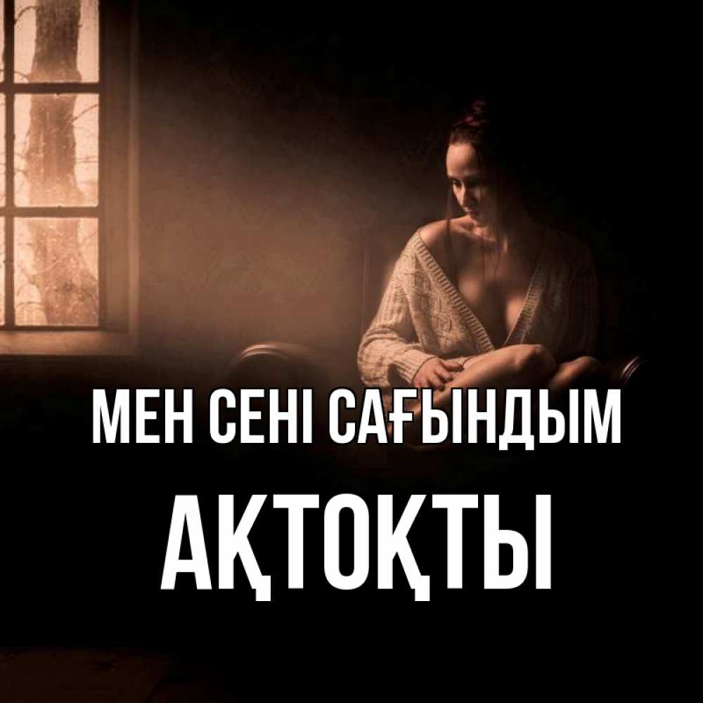 Күн сайын ашық хат с именем, АҚТОҚТЫ Мен сені сағындым приходи в гости ко мне Онлайн тегін жүктеп алу тілектері бар керемет карта 