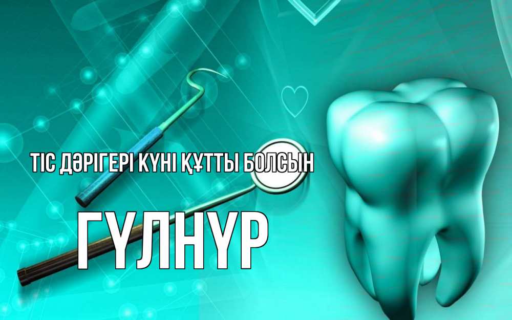 Күн сайын ашық хат с именем, ГҮЛНҮР Тіс дәрігері күні құтты болсын с днем стоматолога Онлайн тегін жүктеп алу тілектері бар керемет карта 