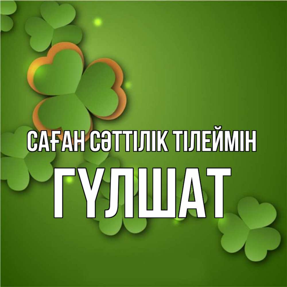 Күн сайын ашық хат с именем, ГҮЛШАТ Саған сәттілік тілеймін много трехлистных листочков клевера Онлайн тегін жүктеп алу тілектері бар керемет карта 
