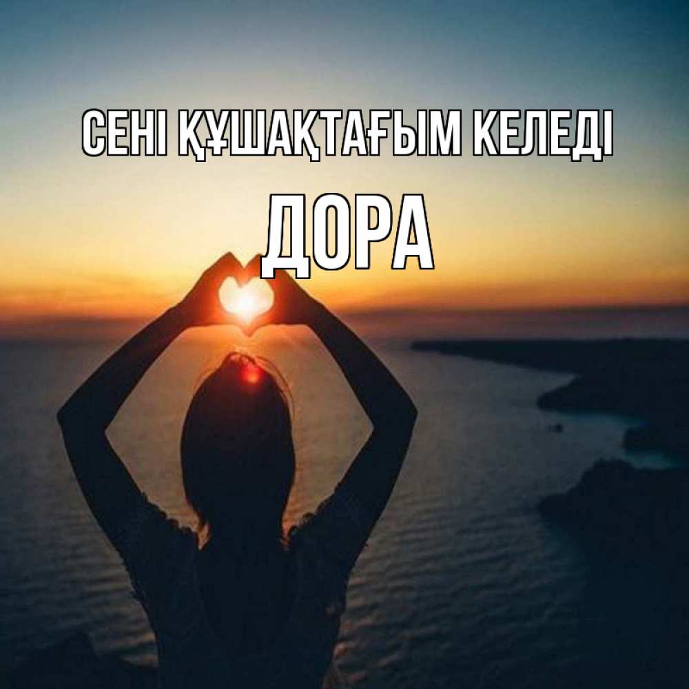 Күн сайын ашық хат с именем, Дора сені құшақтағым келеді закат на море Онлайн тегін жүктеп алу тілектері бар керемет карта 
