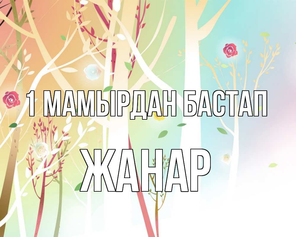 Күн сайын ашық хат с именем, ЖАНАР 1 мамырдан бастап С 1 мая 1 Онлайн тегін жүктеп алу тілектері бар керемет карта 
