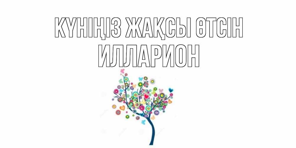 Күн сайын ашық хат с именем, Илларион Күніңіз жақсы өтсін открытка на каждый день Онлайн тегін жүктеп алу тілектері бар керемет карта 