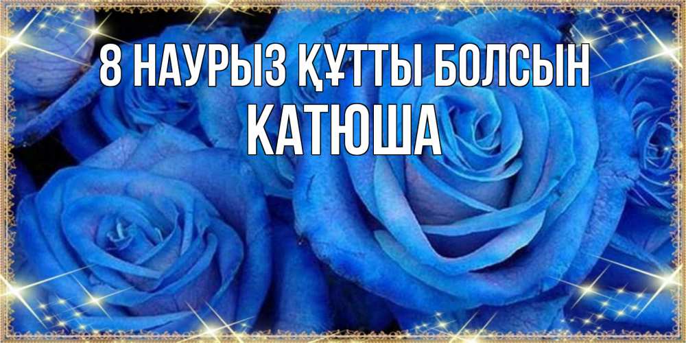 Күн сайын ашық хат с именем, Катюша 8 наурыз құтты болсын как поздравить женщину на 8 марта. Конечно же нужно подарить ей открытку с нашего сайта Онлайн тегін жүктеп алу тілектері бар керемет карта 