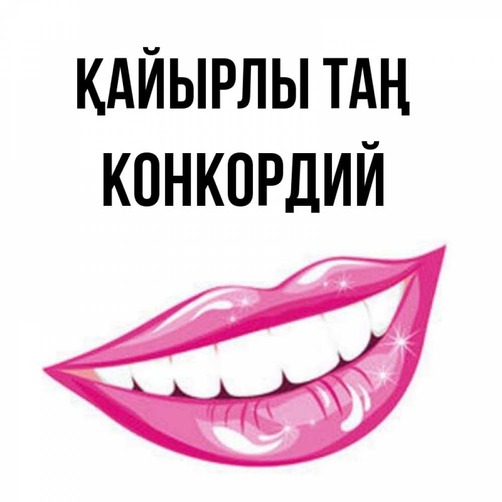Күн сайын ашық хат с именем, Конкордий Қайырлы таң розовые губы и белые зубы Онлайн тегін жүктеп алу тілектері бар керемет карта 