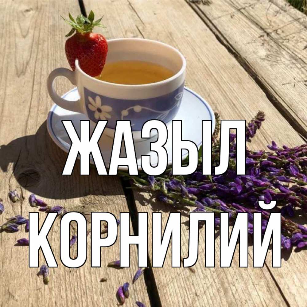 Күн сайын ашық хат с именем, Корнилий Жазыл чай Онлайн тегін жүктеп алу тілектері бар керемет карта 