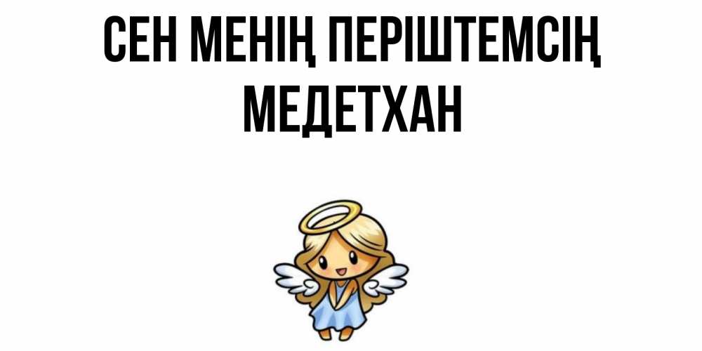 Күн сайын ашық хат с именем, МЕДЕТХАН Сен менің періштемсің ангел Онлайн тегін жүктеп алу тілектері бар керемет карта 