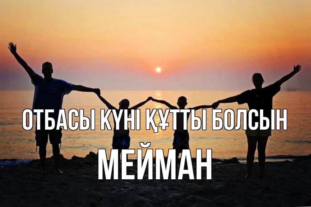 Күн сайын ашық хат с именем, МЕЙМАН отбасы күні құтты болсын мама, папа, дети, дочка,сын, море, пляж, закат Онлайн тегін жүктеп алу тілектері бар керемет карта 