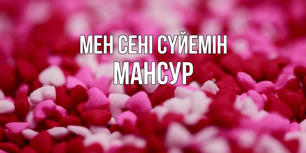 Күн сайын ашық хат с именем, Мансур Мен сені сүйемін красивая открытка с признанием в любви Онлайн тегін жүктеп алу тілектері бар керемет карта 