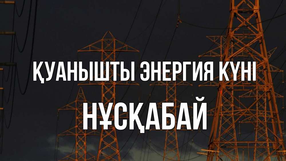 Күн сайын ашық хат с именем, НҰСҚАБАЙ Қуанышты энергия күні ночь, лэп Онлайн тегін жүктеп алу тілектері бар керемет карта 
