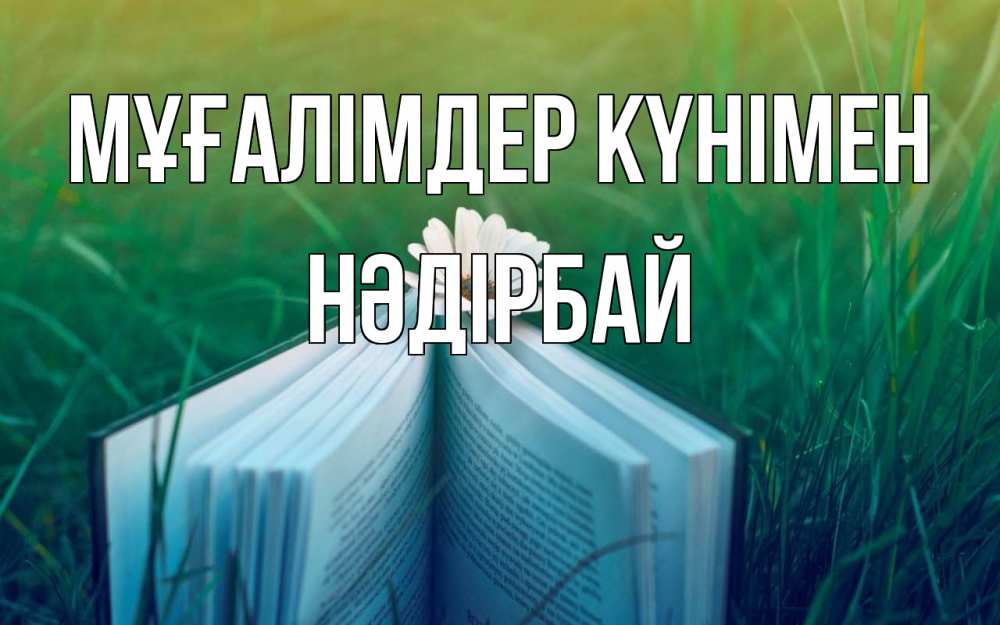 Күн сайын ашық хат с именем, НӘДІРБАЙ Мұғалімдер күнімен с днем учителя Онлайн тегін жүктеп алу тілектері бар керемет карта 