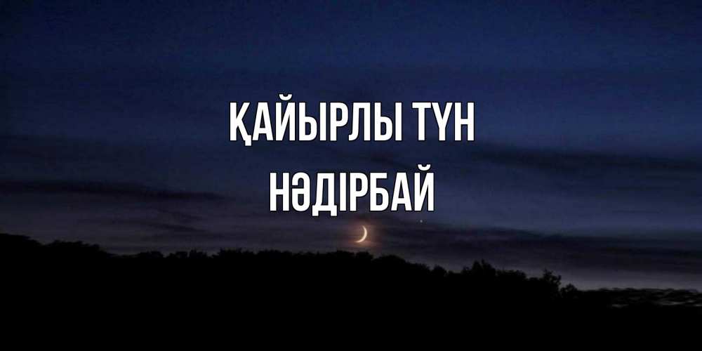 Күн сайын ашық хат с именем, НӘДІРБАЙ Қайырлы түн месяц Онлайн тегін жүктеп алу тілектері бар керемет карта 