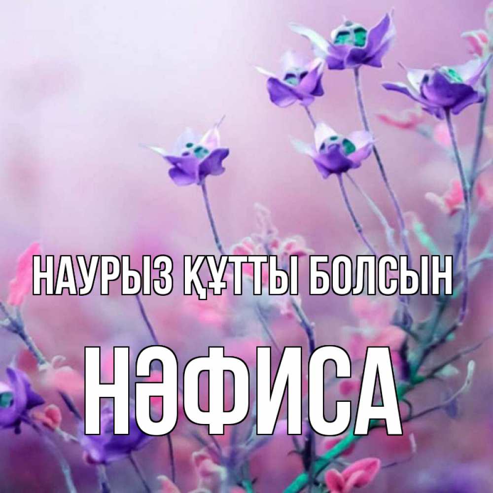 Күн сайын ашық хат с именем, НӘФИСА Наурыз құтты болсын наурыз  2 Онлайн тегін жүктеп алу тілектері бар керемет карта 