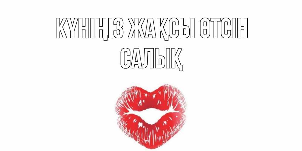 Күн сайын ашық хат с именем, САЛЫҚ Күніңіз жақсы өтсін Поцелуй Онлайн тегін жүктеп алу тілектері бар керемет карта 
