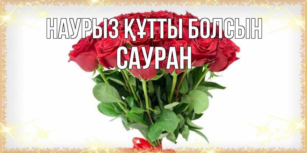 Күн сайын ашық хат с именем, САУРАН Наурыз құтты болсын самый огромный букет для милых дам Онлайн тегін жүктеп алу тілектері бар керемет карта 