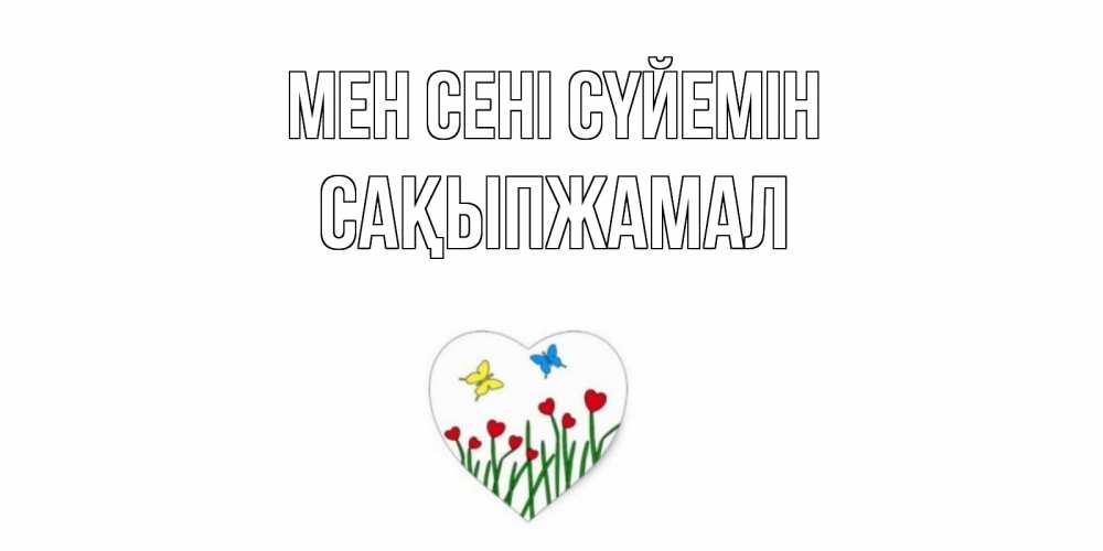 Күн сайын ашық хат с именем, САҚЫПЖАМАЛ Мен сені сүйемін сердечки, бабочки Онлайн тегін жүктеп алу тілектері бар керемет карта 