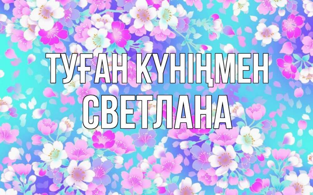 Күн сайын ашық хат с именем, Светлана Туған күніңмен открытка с заливкой Онлайн тегін жүктеп алу тілектері бар керемет карта 