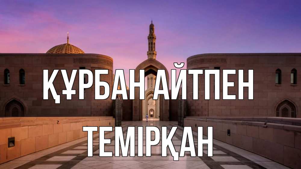 Күн сайын ашық хат с именем, ТЕМІРҚАН Құрбан айтпен мечеть Онлайн тегін жүктеп алу тілектері бар керемет карта 