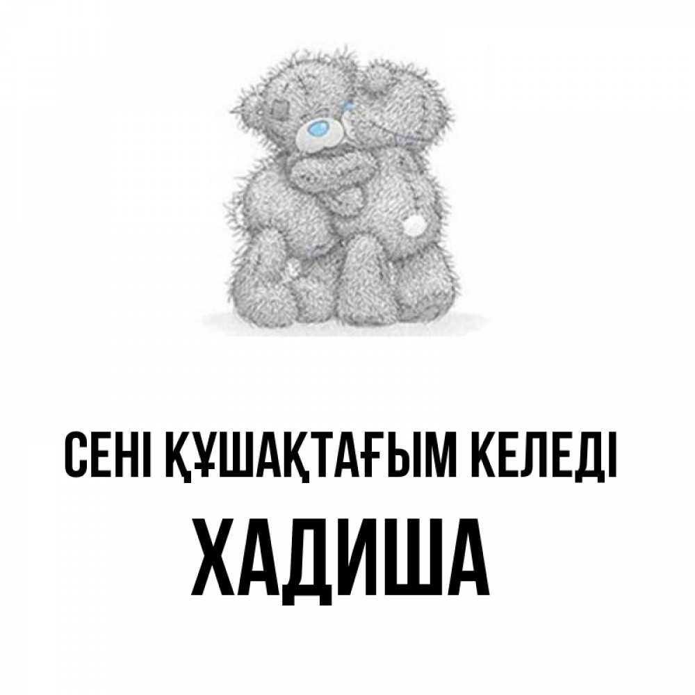 Күн сайын ашық хат с именем, ХАДИША сені құшақтағым келеді два теддика Онлайн тегін жүктеп алу тілектері бар керемет карта 
