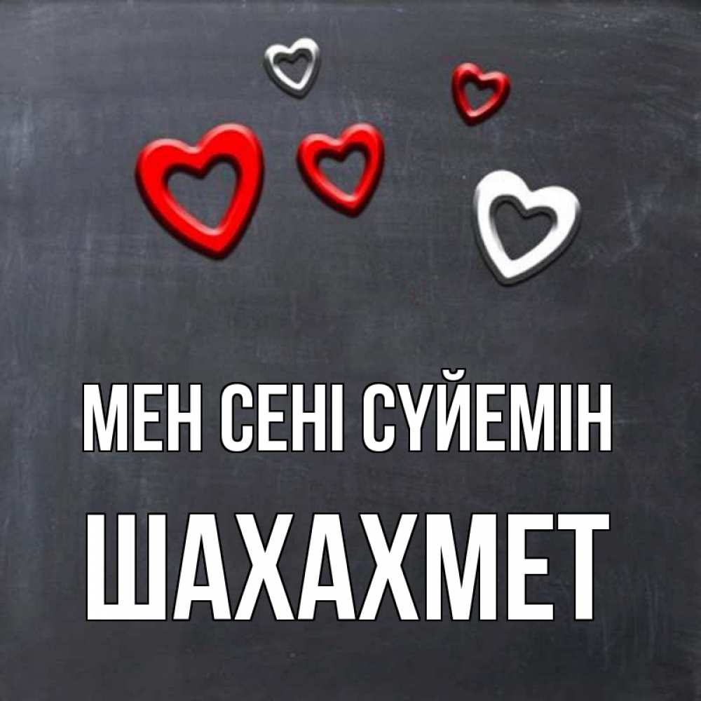Күн сайын ашық хат с именем, ШАХАХМЕТ Мен сені сүйемін сердечки белые и красные Онлайн тегін жүктеп алу тілектері бар керемет карта 