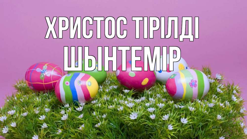 Күн сайын ашық хат с именем, ШЫНТЕМІР Христос тірілді пасха Онлайн тегін жүктеп алу тілектері бар керемет карта 