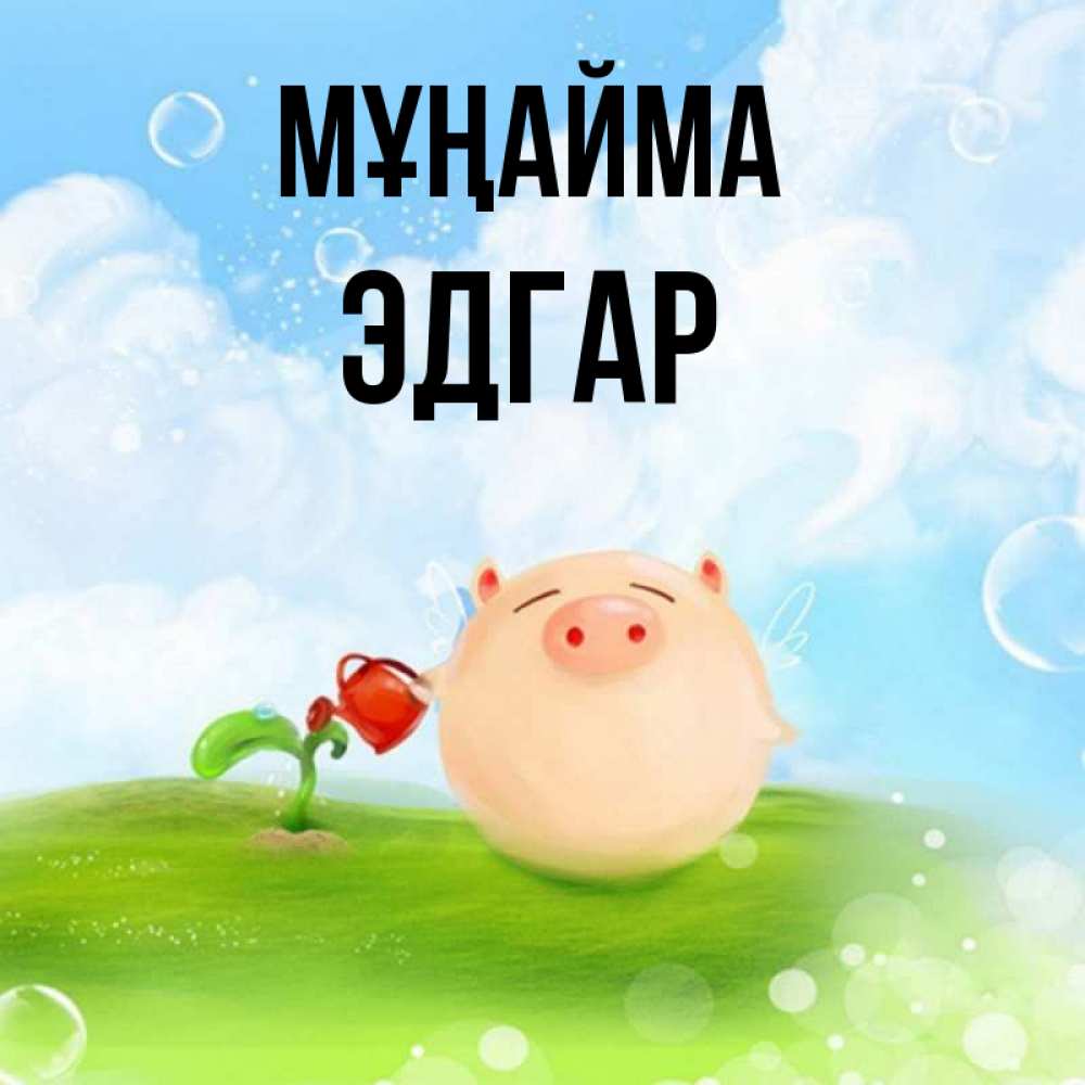 Күн сайын ашық хат с именем, Эдгар Мұңайма поливает цветок порося Онлайн тегін жүктеп алу тілектері бар керемет карта 
