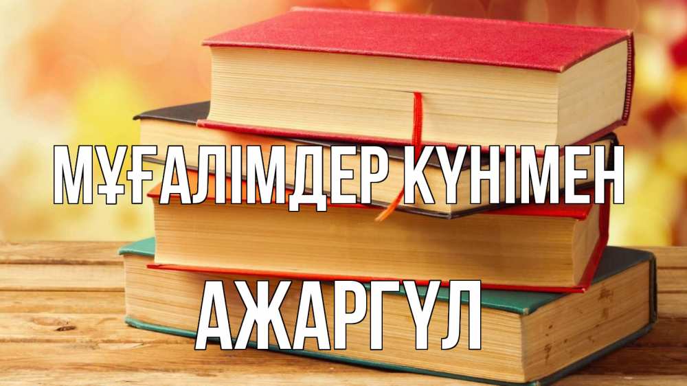 Күн сайын ашық хат с именем, АЖАРГҮЛ Мұғалімдер күнімен с днем учителя Онлайн тегін жүктеп алу тілектері бар керемет карта 