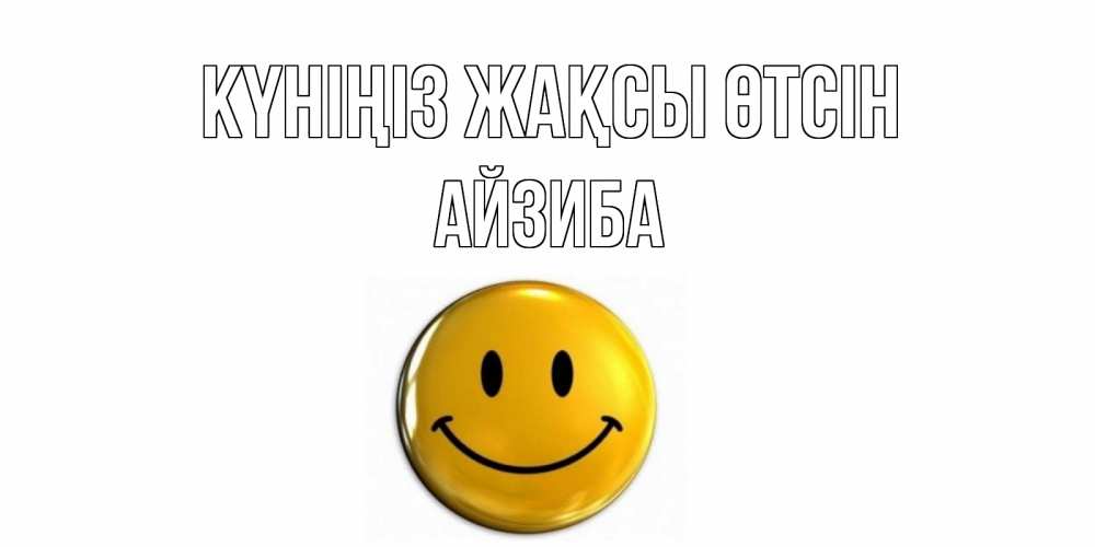 Күн сайын ашық хат с именем, АЙЗИБА Күніңіз жақсы өтсін отличного дня Онлайн тегін жүктеп алу тілектері бар керемет карта 
