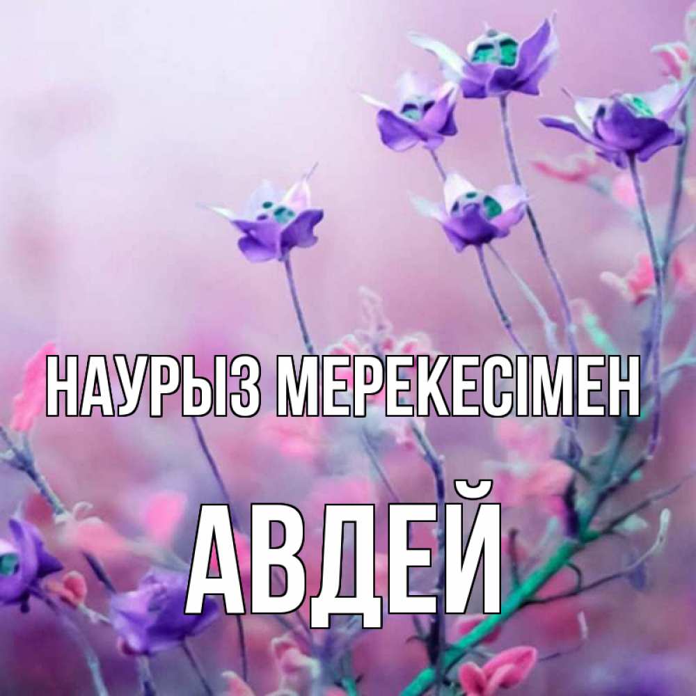 Күн сайын ашық хат с именем, Авдей Наурыз мерекесімен международный женский день 2 Онлайн тегін жүктеп алу тілектері бар керемет карта 