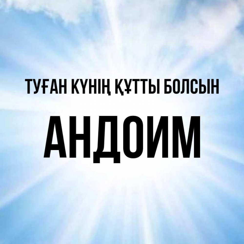 Күн сайын ашық хат с именем, Андоим Туған күнің құтты болсын свет небесный Онлайн тегін жүктеп алу тілектері бар керемет карта 