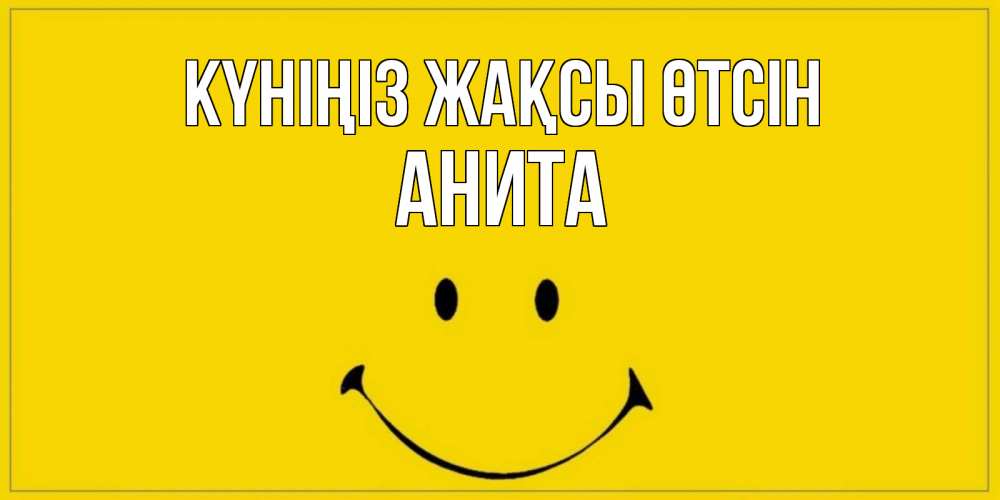Күн сайын ашық хат с именем, Анита Күніңіз жақсы өтсін улыбка Онлайн тегін жүктеп алу тілектері бар керемет карта 
