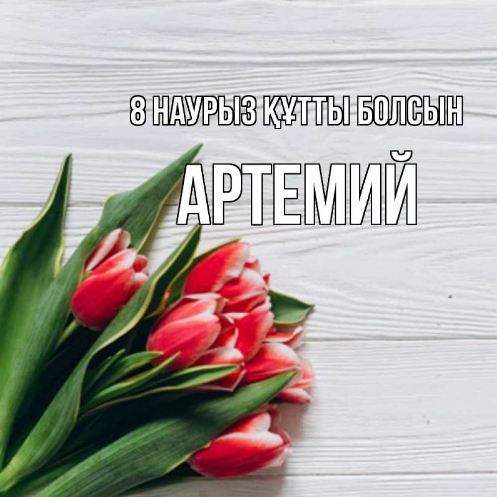 Күн сайын ашық хат с именем, Артемий 8 наурыз құтты болсын весна 2 Онлайн тегін жүктеп алу тілектері бар керемет карта 