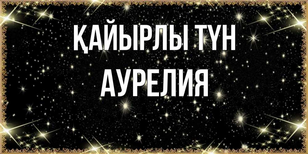 Күн сайын ашық хат с именем, Аурелия Қайырлы түн засыпаем под звездами Онлайн тегін жүктеп алу тілектері бар керемет карта 